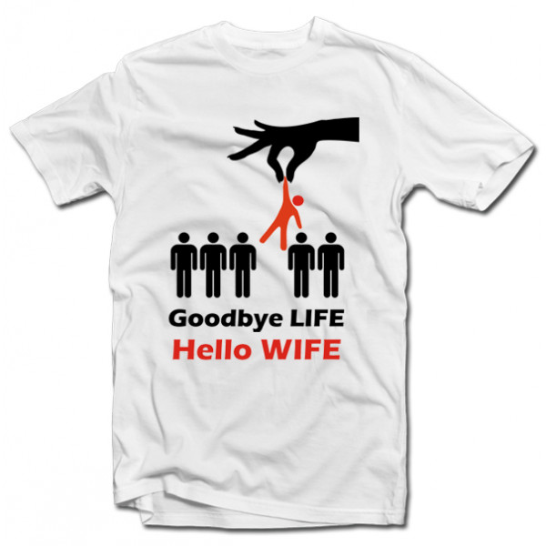 Tricouri "Goodbye life - hello wife" Tricouri "Goodbye life - hello wife"