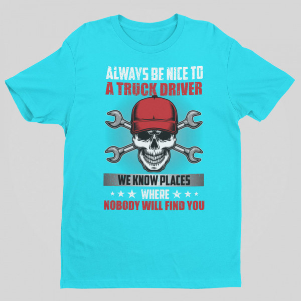 Tricou "Always be nice to a truck driver"