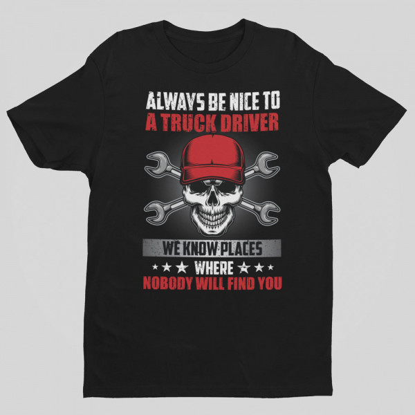 Tricou "Always be nice to a truck driver"