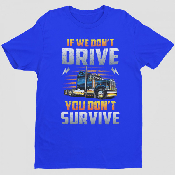 Tricou "If we don't drive, you don't survive"