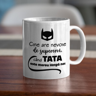 Cană "Cine are nevoie de supereroi când TATA este mereu lângă tine?"