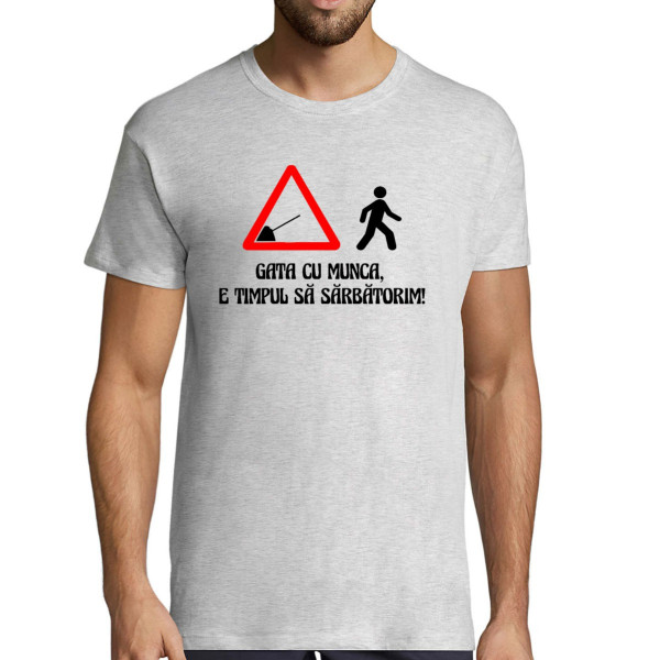 Tricou  "Gata cu munca, e timpul să sărbătorim!"