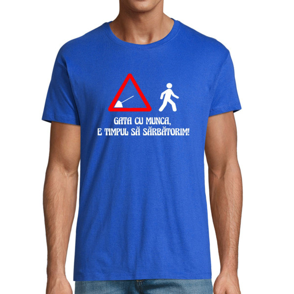 Tricou  "Gata cu munca, e timpul să sărbătorim!"