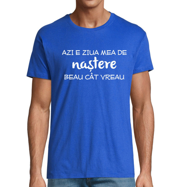 Tricou  "Ziua de naștere - beau cât vreau!"